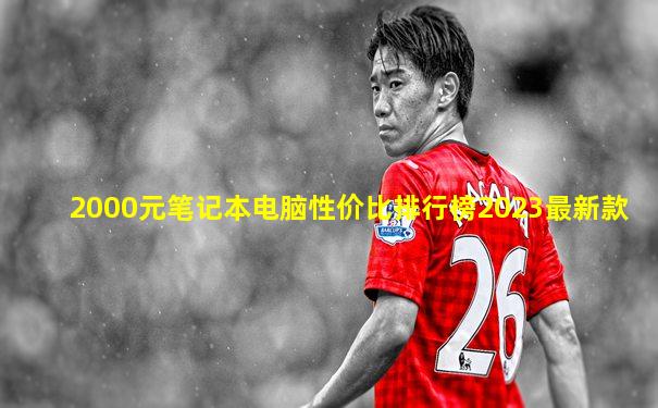 2000元笔记本电脑性价比排行榜2023最新款