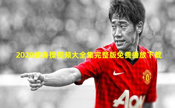 2020健身操视频大全集完整版免费播放下载
