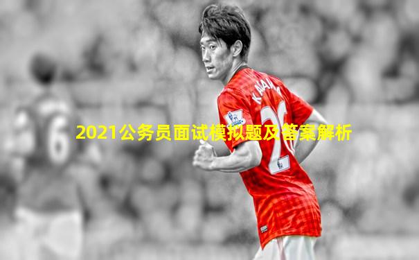 2021公务员面试模拟题及答案解析