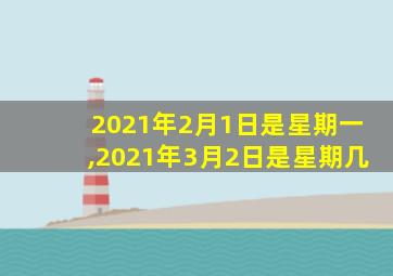 2021年2月1日是星期一,2021年3月2日是星期几