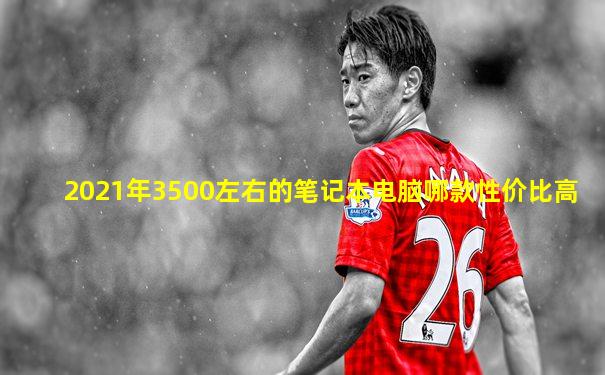 2021年3500左右的笔记本电脑哪款性价比高