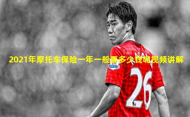 2021年摩托车保险一年一般要多少钱呢视频讲解
