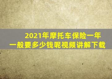 2021年摩托车保险一年一般要多少钱呢视频讲解下载