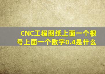 CNC工程图纸上面一个根号上面一个数字0.4是什么