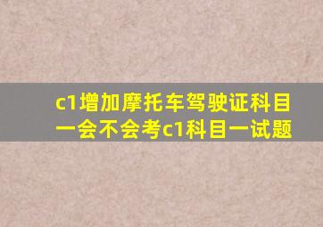 c1增加摩托车驾驶证科目一会不会考c1科目一试题