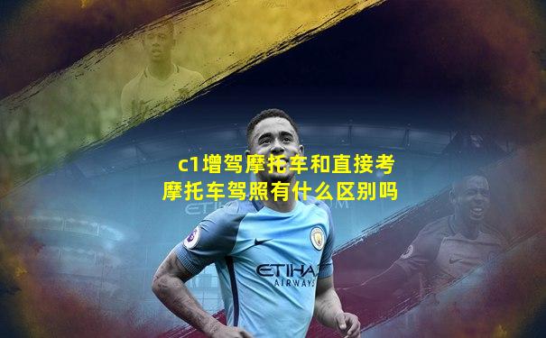 c1增驾摩托车和直接考摩托车驾照有什么区别吗