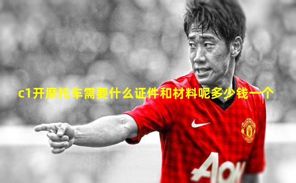 c1开摩托车需要什么证件和材料呢多少钱一个