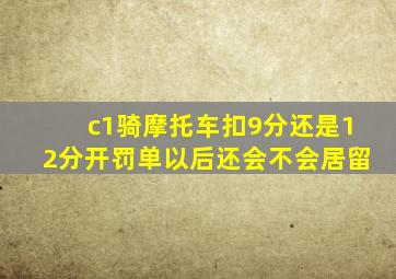 c1骑摩托车扣9分还是12分开罚单以后还会不会居留