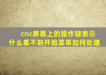 cnc屏幕上的操作键表示什么看不到开始菜单如何处理