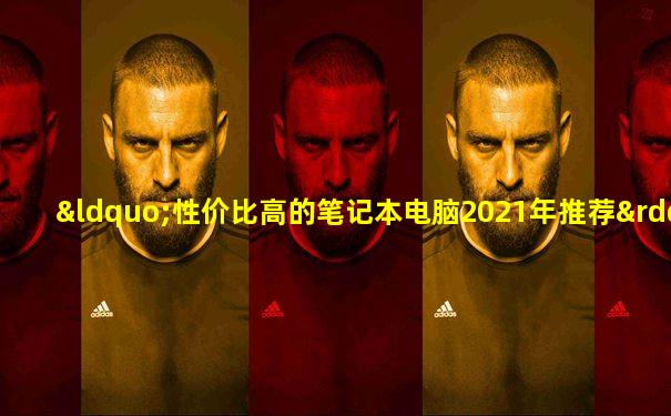 “性价比高的笔记本电脑2021年推荐”