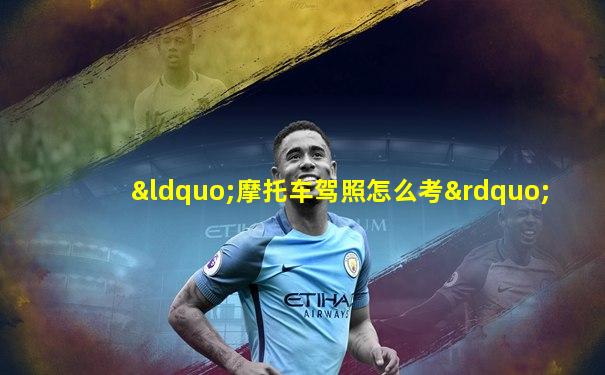 “摩托车驾照怎么考”