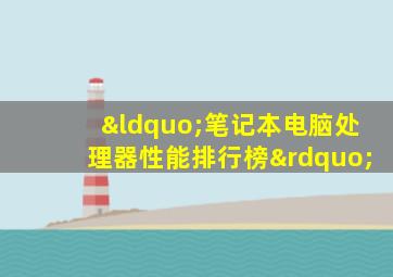“笔记本电脑处理器性能排行榜”
