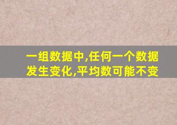 一组数据中,任何一个数据发生变化,平均数可能不变