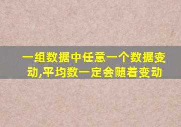 一组数据中任意一个数据变动,平均数一定会随着变动