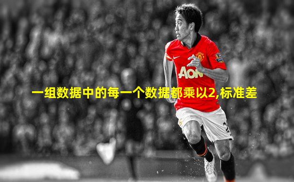 一组数据中的每一个数据都乘以2,标准差