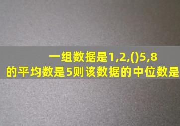 一组数据是1,2,()5,8的平均数是5则该数据的中位数是