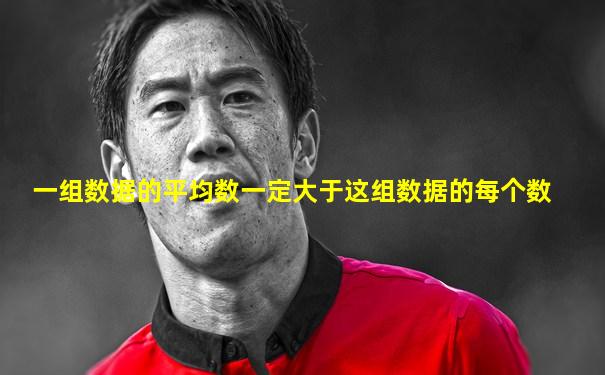 一组数据的平均数一定大于这组数据的每个数