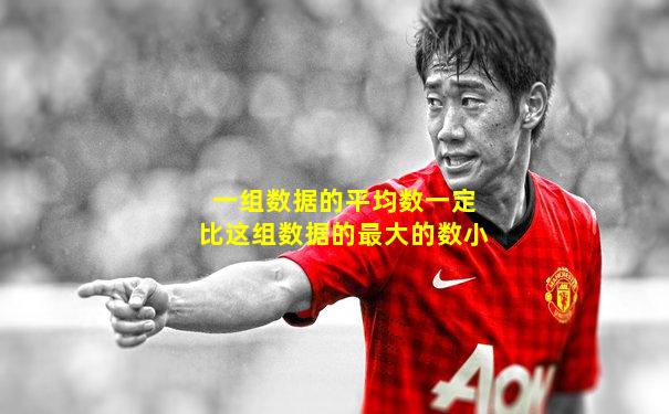 一组数据的平均数一定比这组数据的最大的数小