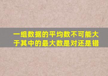 一组数据的平均数不可能大于其中的最大数是对还是错