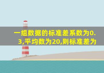 一组数据的标准差系数为0.3,平均数为20,则标准差为