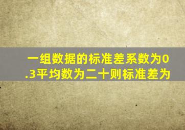 一组数据的标准差系数为0.3平均数为二十则标准差为
