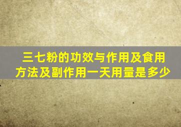 三七粉的功效与作用及食用方法及副作用一天用量是多少