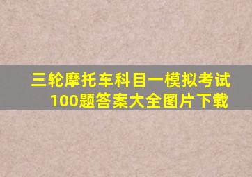 三轮摩托车科目一模拟考试100题答案大全图片下载