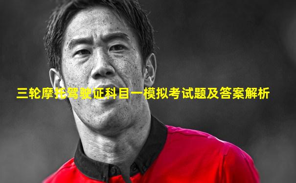 三轮摩托驾驶证科目一模拟考试题及答案解析