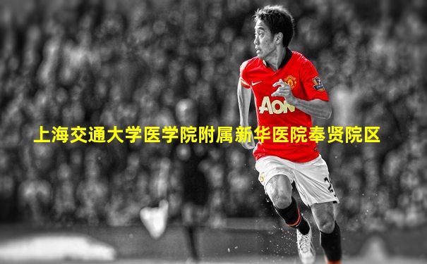 上海交通大学医学院附属新华医院奉贤院区