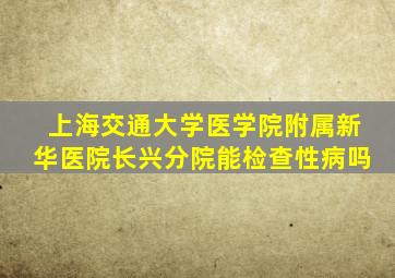 上海交通大学医学院附属新华医院长兴分院能检查性病吗