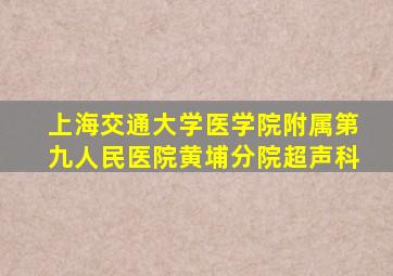 上海交通大学医学院附属第九人民医院黄埔分院超声科