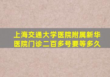 上海交通大学医院附属新华医院门诊二百多号要等多久