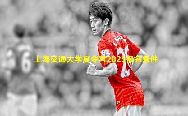上海交通大学夏令营2025报名条件