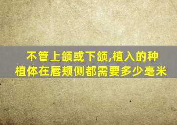 不管上颌或下颌,植入的种植体在唇颊侧都需要多少毫米