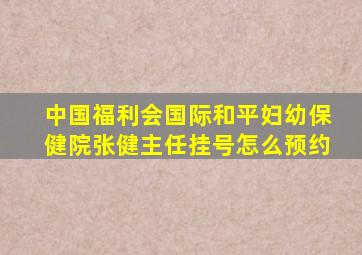 中国福利会国际和平妇幼保健院张健主任挂号怎么预约