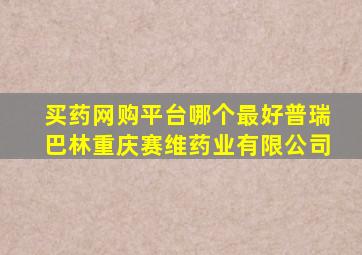 买药网购平台哪个最好普瑞巴林重庆赛维药业有限公司