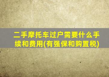 二手摩托车过户需要什么手续和费用(有强保和购置税)