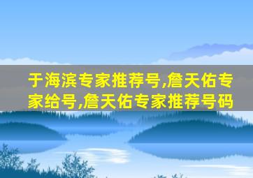 于海滨专家推荐号,詹天佑专家给号,詹天佑专家推荐号码