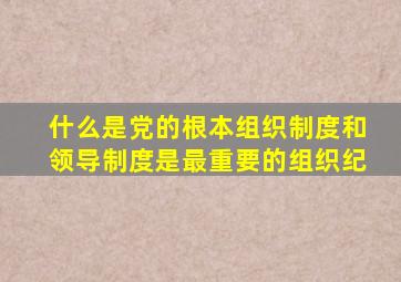 什么是党的根本组织制度和领导制度是最重要的组织纪