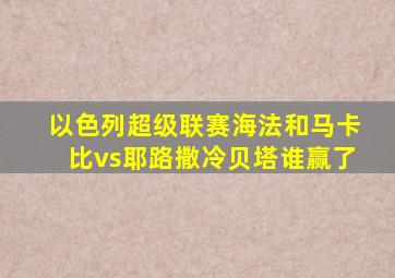 以色列超级联赛海法和马卡比vs耶路撒冷贝塔谁赢了