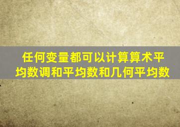 任何变量都可以计算算术平均数调和平均数和几何平均数