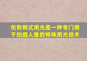 伦勃朗式用光是一种专门用于拍摄人像的特殊用光技术