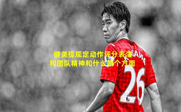 健美操规定动作评分表演和团队精神和什么两个方面