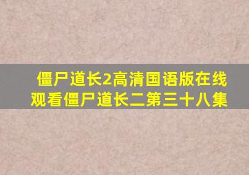 僵尸道长2高清国语版在线观看僵尸道长二第三十八集