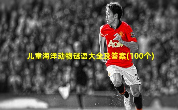 儿童海洋动物谜语大全及答案(100个)