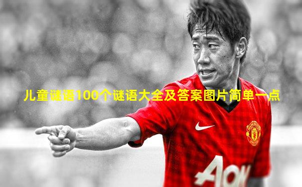 儿童谜语100个谜语大全及答案图片简单一点