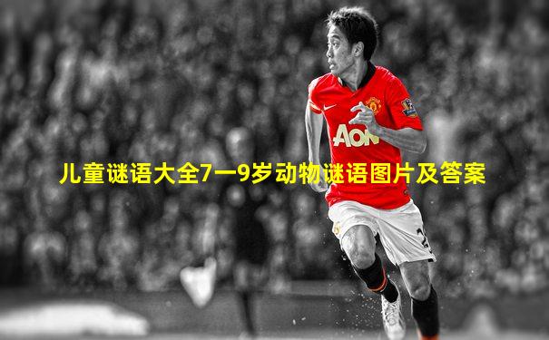 儿童谜语大全7一9岁动物谜语图片及答案