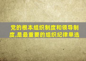 党的根本组织制度和领导制度,是最重要的组织纪律单选