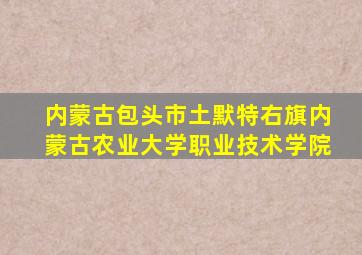 内蒙古包头市土默特右旗内蒙古农业大学职业技术学院