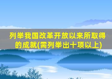 列举我国改革开放以来所取得的成就(需列举出十项以上)